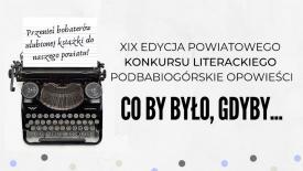 XIX EDYCJA POWIATOWEGO KONKURSU LITERACKIEGO „Podbabiogórskie opowieści” CO BY BYŁO, GDYBY… 